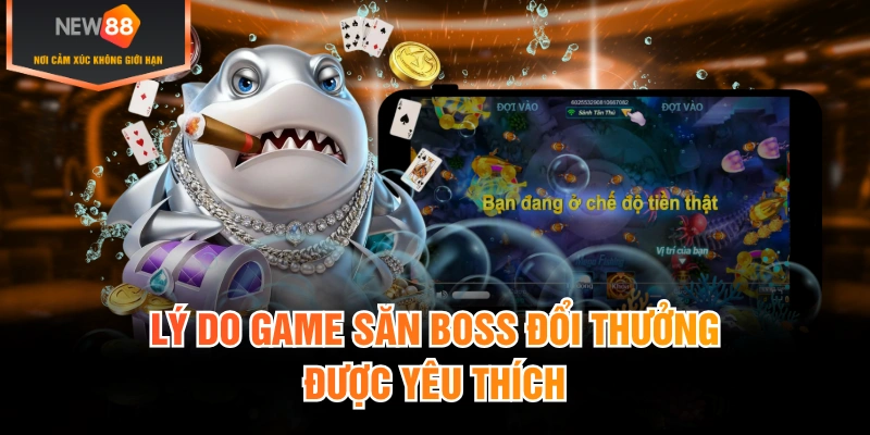 Lý do game săn boss đổi thưởng được yêu thích